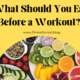 What Should You Eat Before a Workout? How to Fuel Your Body for Optimal Performance