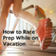 How to Race Prep While on Vacation