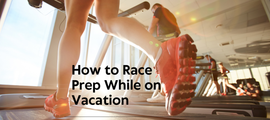 How to Race Prep While on Vacation