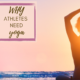 Why Athletes Need Yoga: Enhance Performance and Prevent Injuries